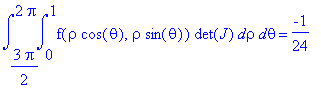 int(int(f(rho·cos(theta),rho·sin(theta))·det(J),rho = 0 .. 1),theta = 3/2·Pi .. 2·Pi) = -1/24