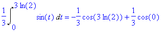 1/3*Int(sin(t),t = 0 .. 3*ln(2)) = -1/3*cos(3*ln(2))+1/3*cos(0)