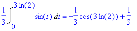1/3*Int(sin(t),t = 0 .. 3*ln(2)) = -1/3*cos(3*ln(2))+1/3